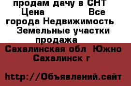 продам дачу в СНТ › Цена ­ 500 000 - Все города Недвижимость » Земельные участки продажа   . Сахалинская обл.,Южно-Сахалинск г.